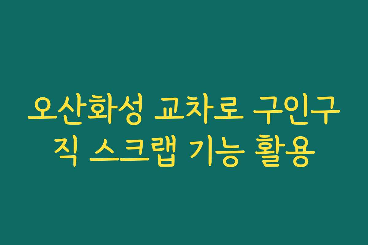 오산화성 교차로 구인구직 스크랩 기능 활용