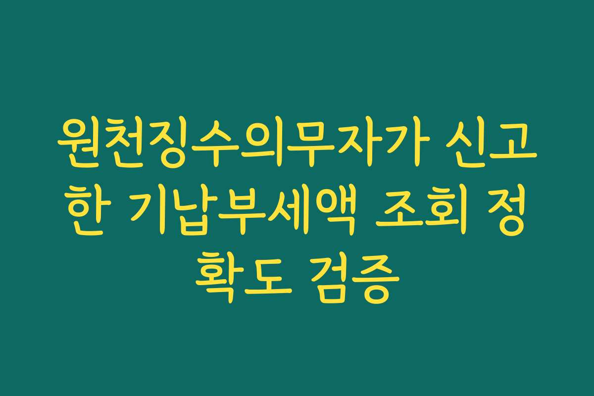 원천징수의무자가 신고한 기납부세액 조회 정확도 검증