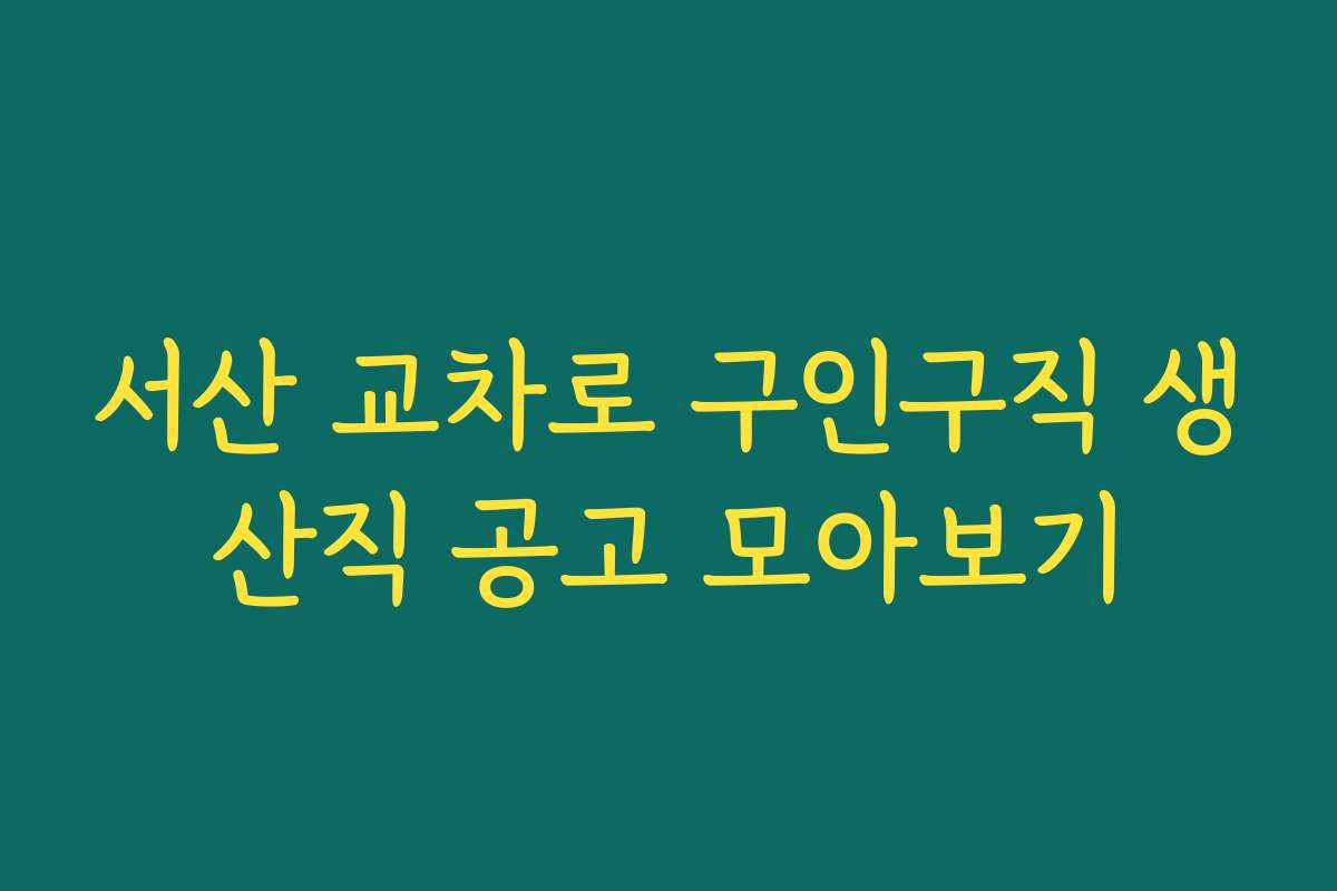 서산 교차로 구인구직 생산직 공고 모아보기