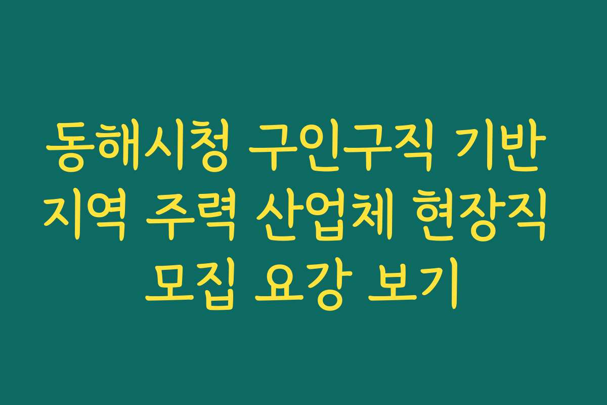 동해시청 구인구직 기반 지역 주력 산업체 현장직 모집 요강 보기