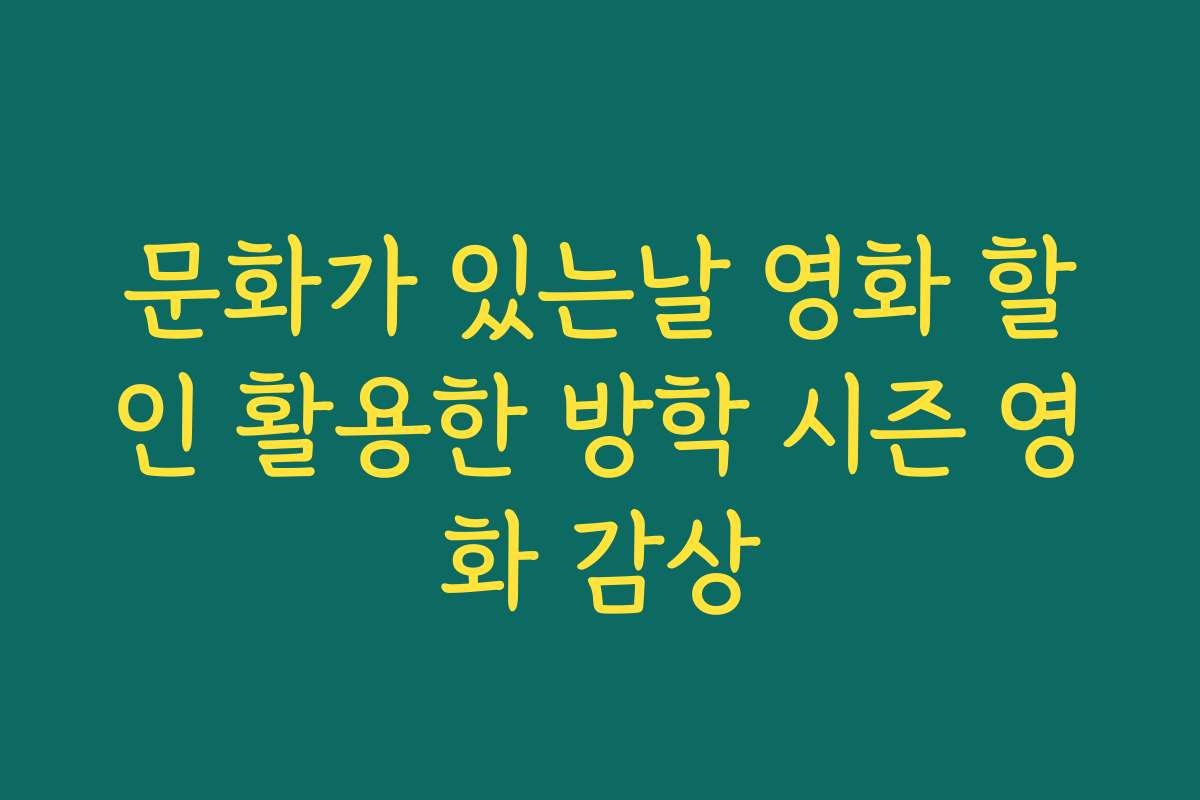 문화가 있는날 영화 할인 활용한 방학 시즌 영화 감상