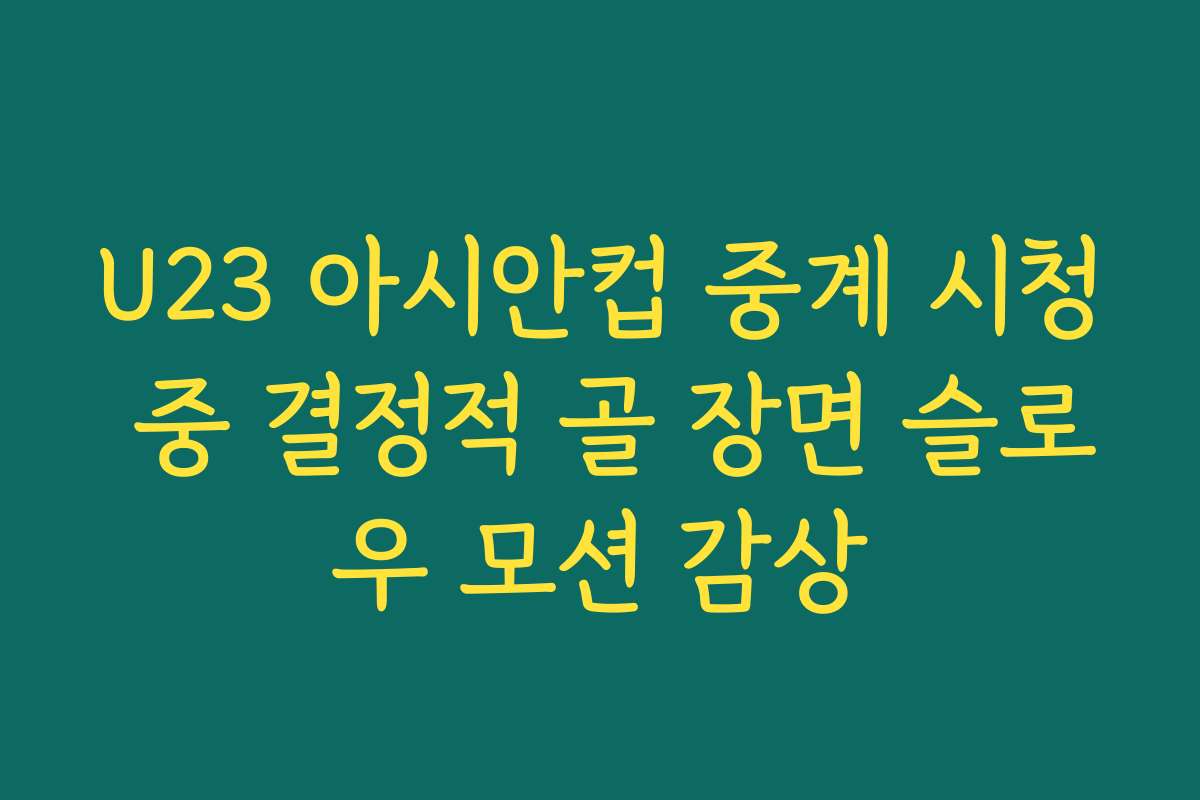 U23 아시안컵 중계 시청 중 결정적 골 장면 슬로우 모션 감상