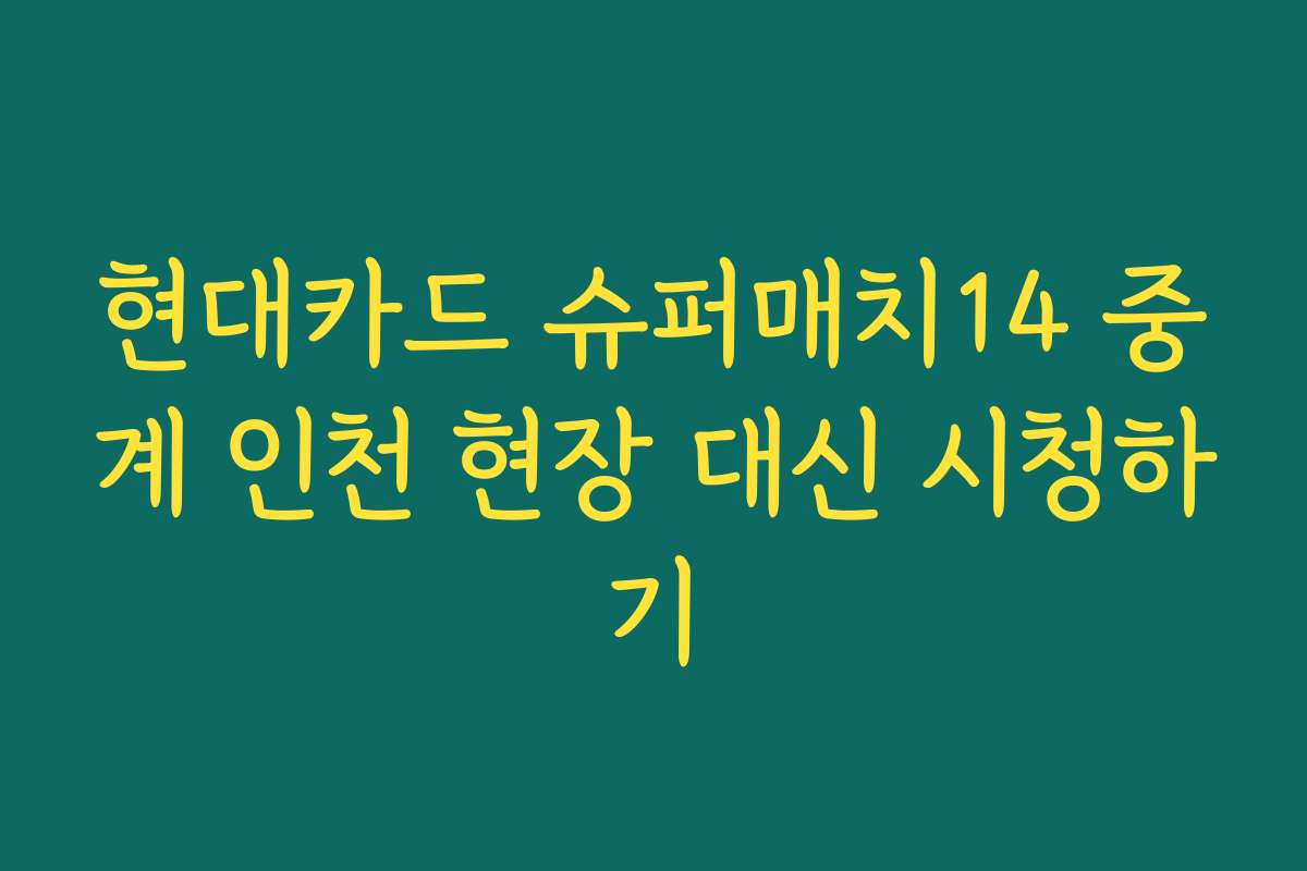 현대카드 슈퍼매치14 중계 인천 현장 대신 시청하기