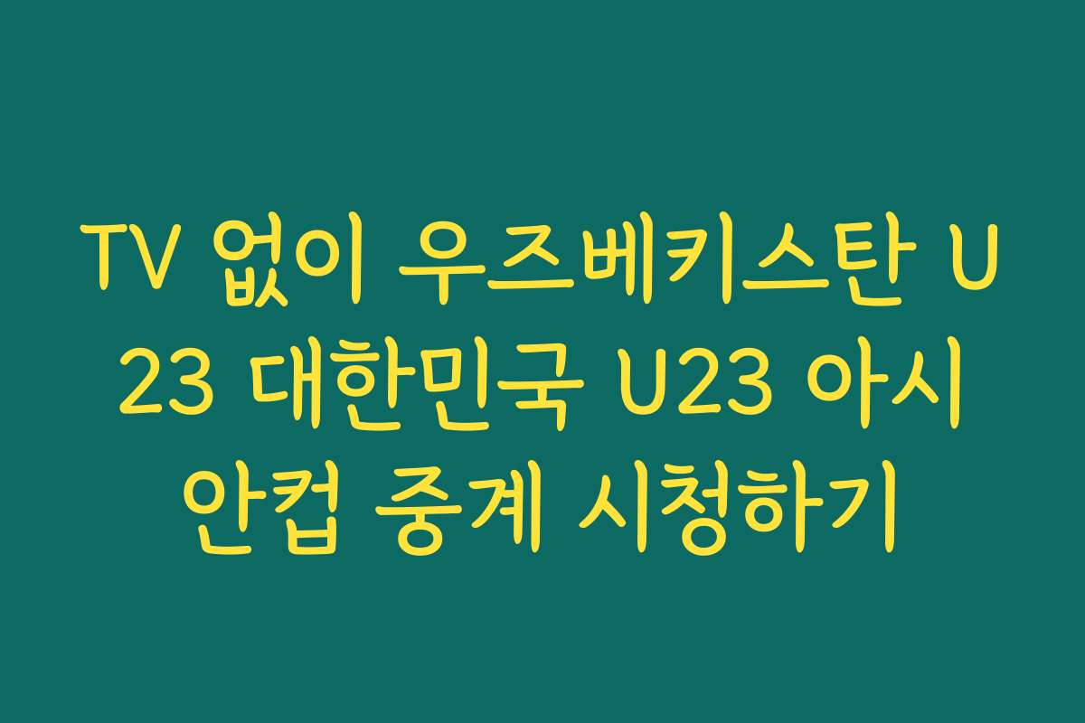 TV 없이 우즈베키스탄 U23 대한민국 U23 아시안컵 중계 시청하기