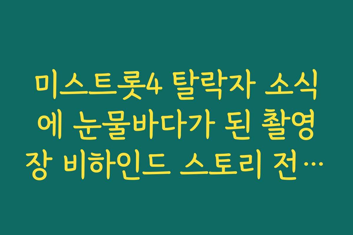 미스트롯4 탈락자 소식에 눈물바다가 된 촬영장 비하인드 스토리 전해드립니다