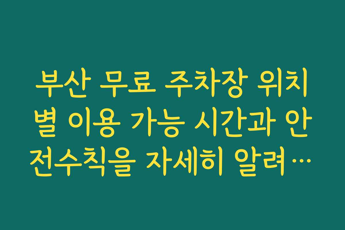 부산 무료 주차장 위치별 이용 가능 시간과 안전수칙을 자세히 알려드립니다