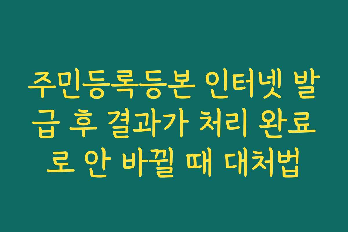 주민등록등본 인터넷 발급 후 결과가 처리 완료로 안 바뀔 때 대처법