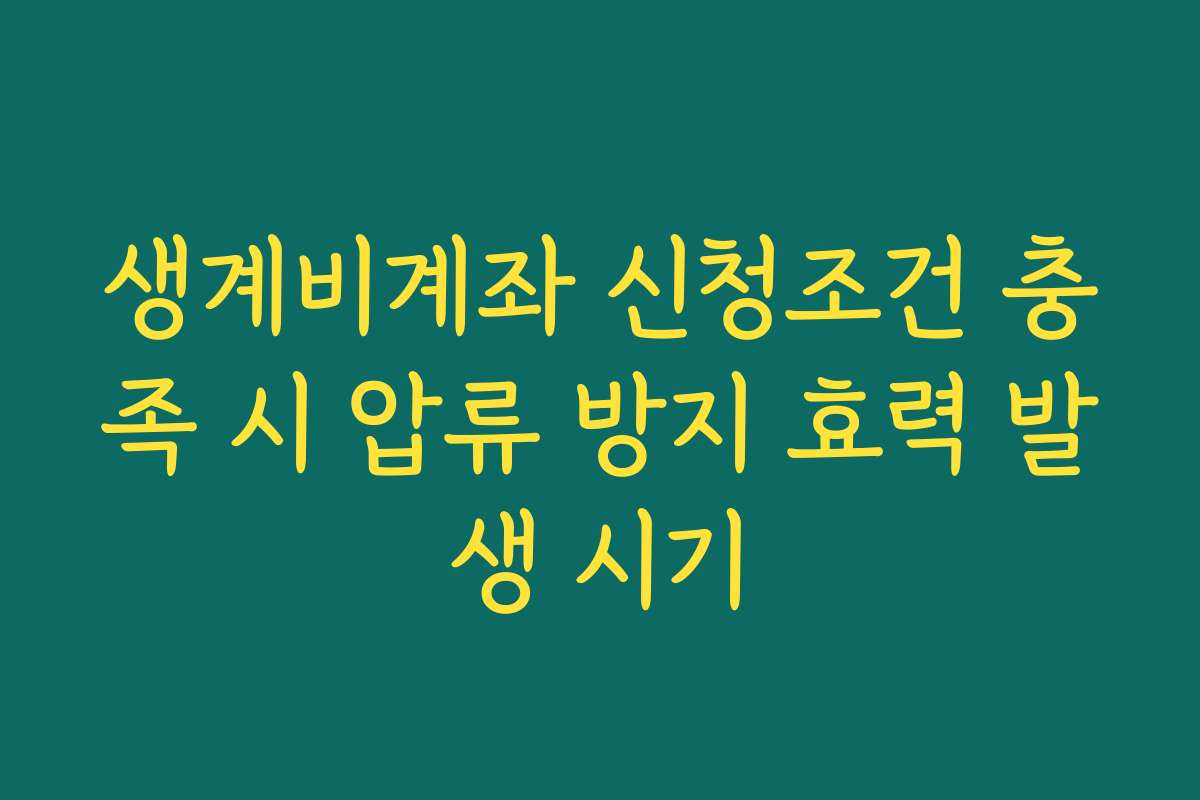 생계비계좌 신청조건 충족 시 압류 방지 효력 발생 시기