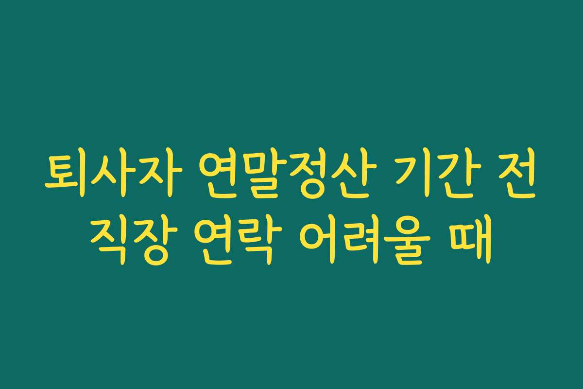 퇴사자 연말정산 기간 전직장 연락 어려울 때