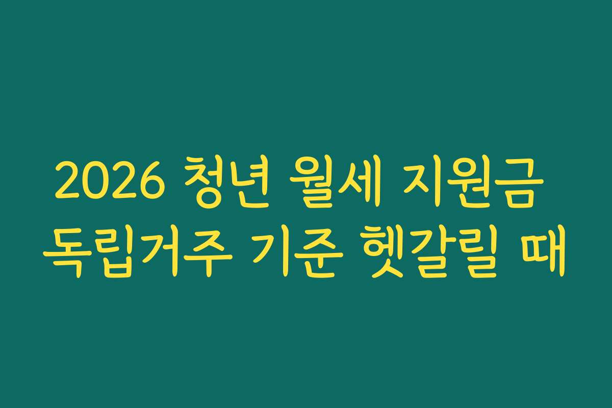 2026 청년 월세 지원금 독립거주 기준 헷갈릴 때
