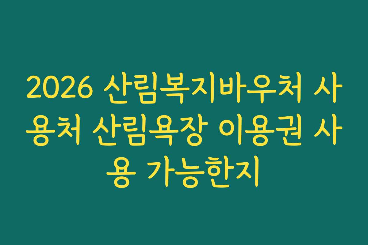 2026 산림복지바우처 사용처 산림욕장 이용권 사용 가능한지