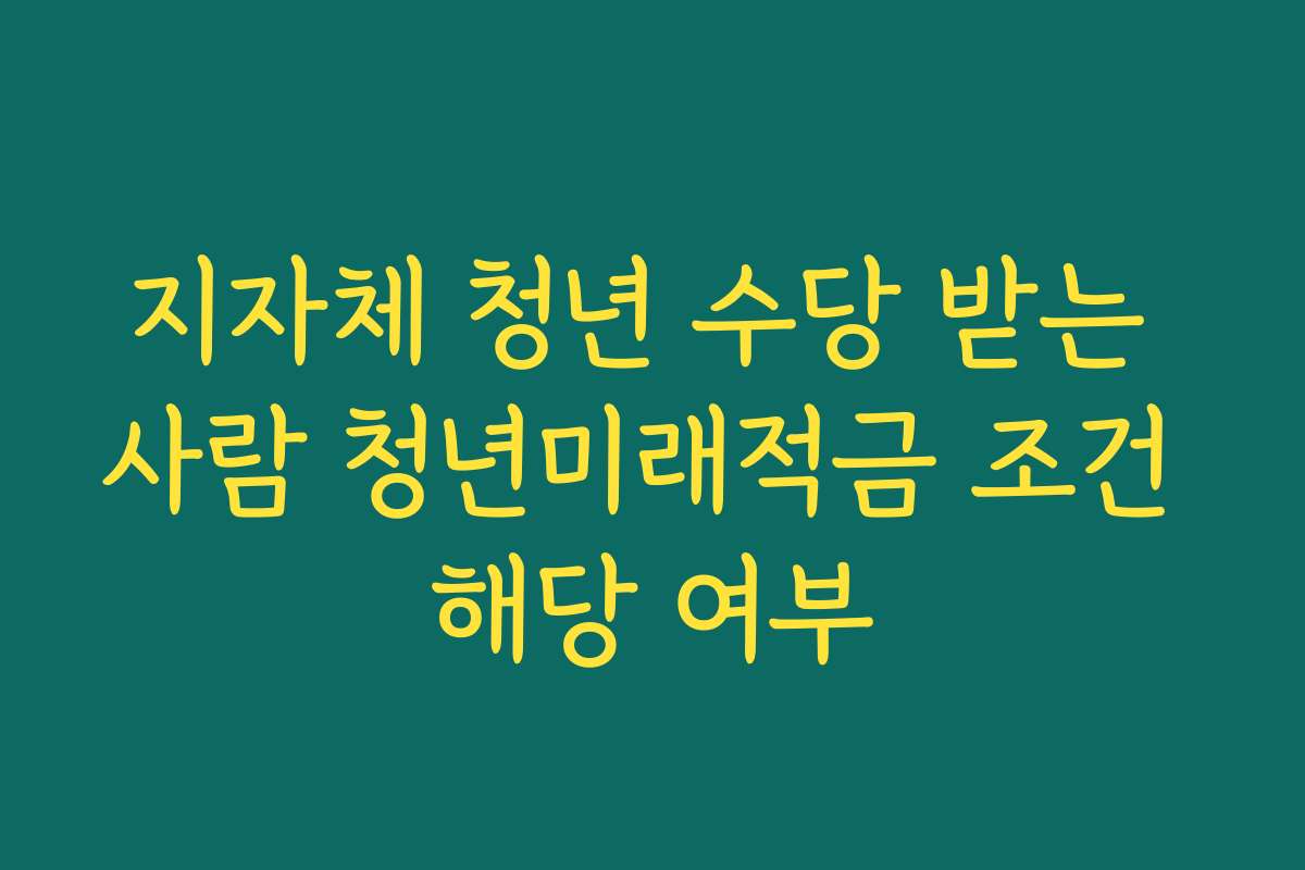 지자체 청년 수당 받는 사람 청년미래적금 조건 해당 여부