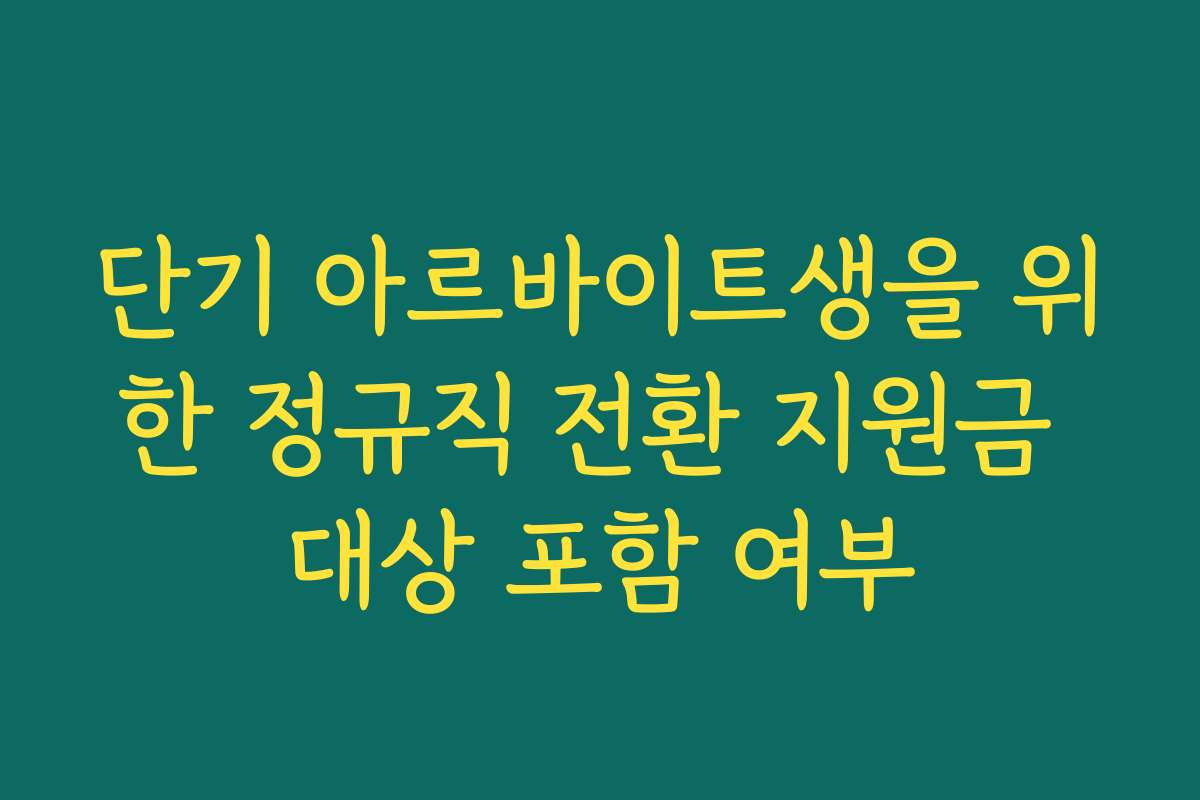 단기 아르바이트생을 위한 정규직 전환 지원금 대상 포함 여부