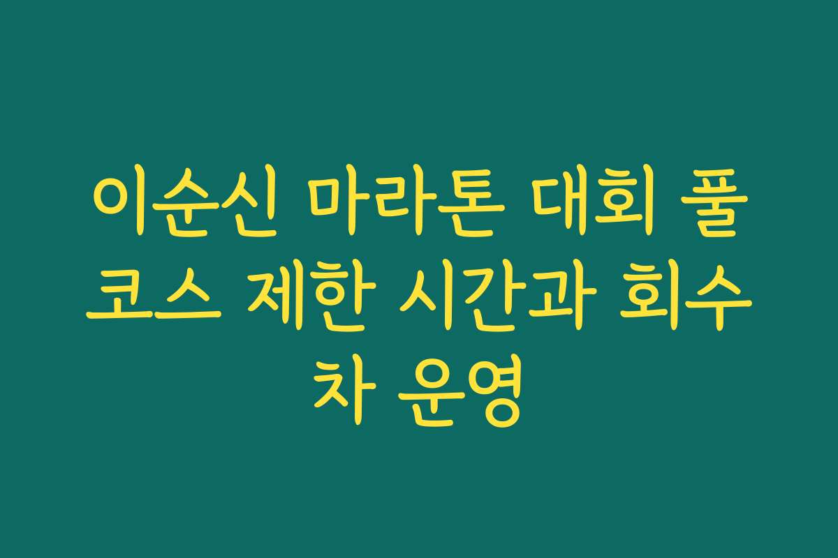 이순신 마라톤 대회 풀코스 제한 시간과 회수차 운영