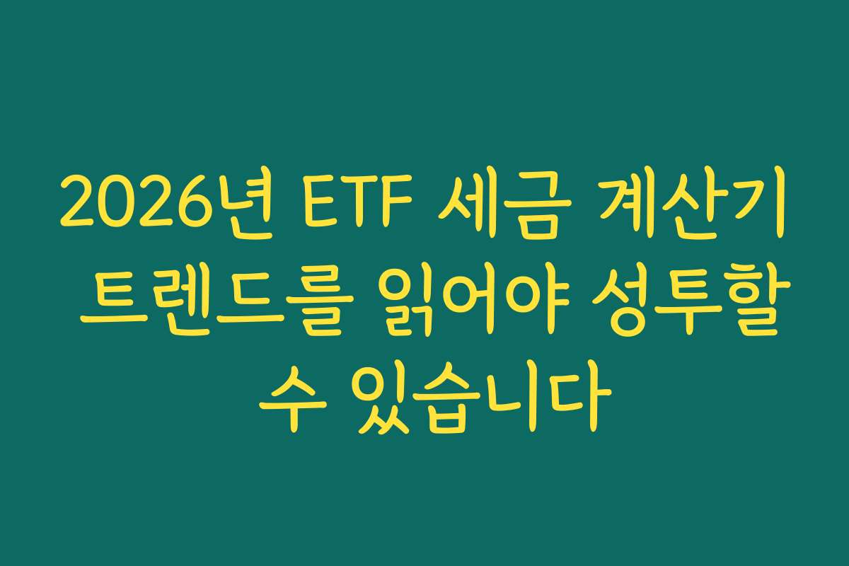 2026년 ETF 세금 계산기 트렌드를 읽어야 성투할 수 있습니다