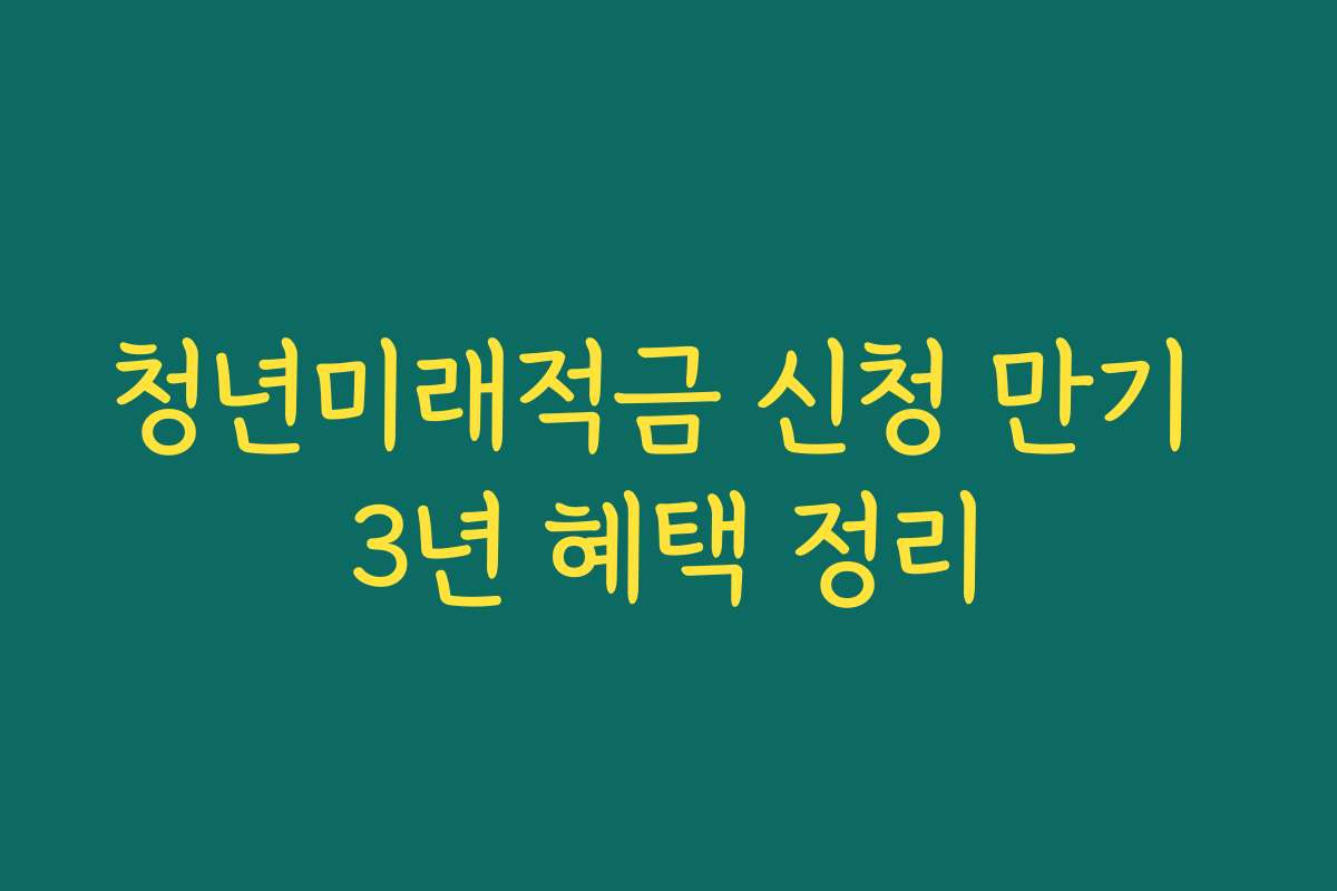 청년미래적금 신청 만기 3년 혜택 정리