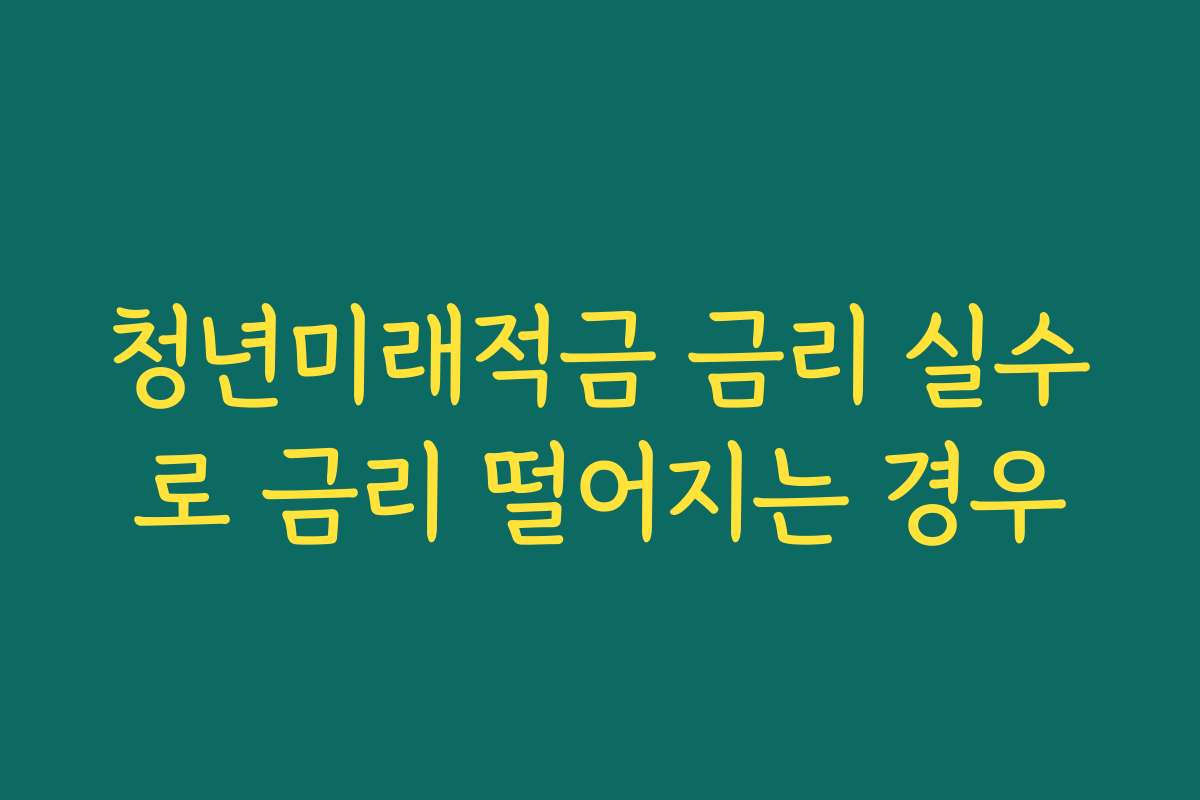청년미래적금 금리 실수로 금리 떨어지는 경우