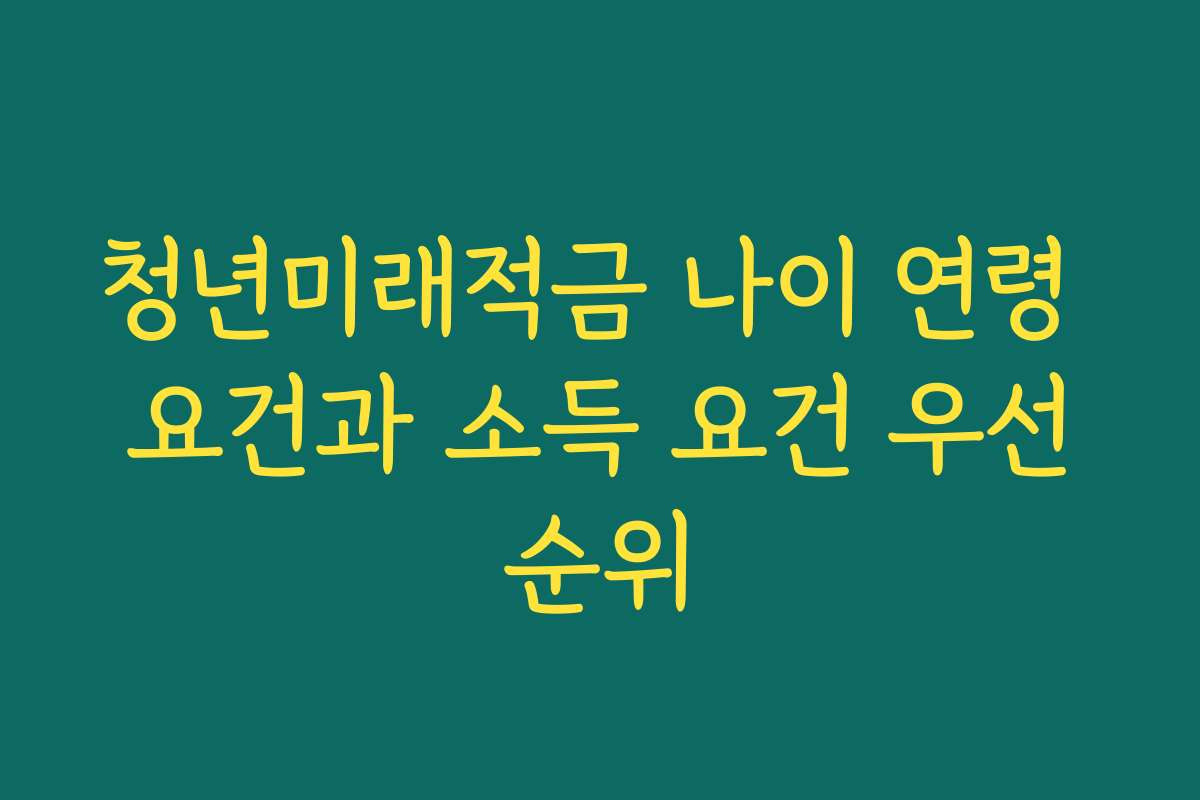청년미래적금 나이 연령 요건과 소득 요건 우선순위