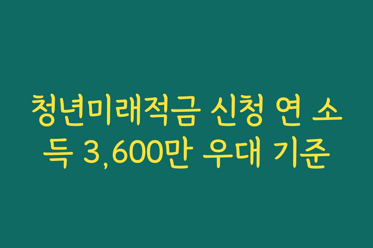 청년미래적금 신청 연 소득 3,600만 우대 기준