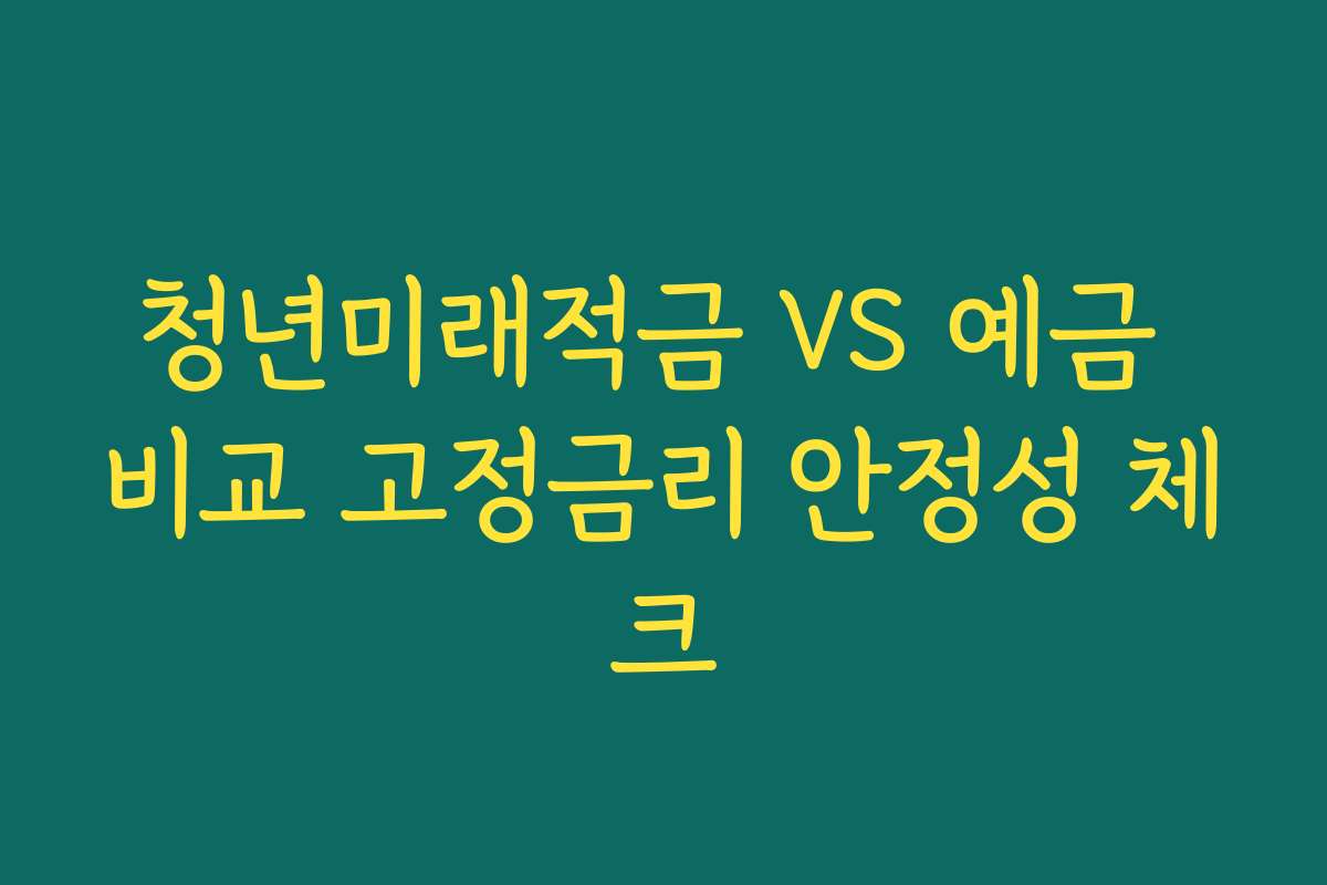 청년미래적금 VS 예금 비교 고정금리 안정성 체크