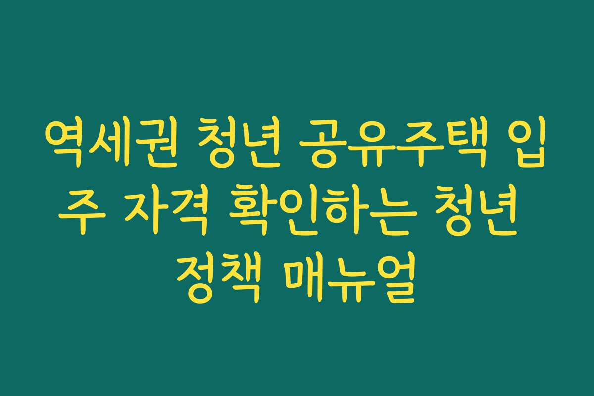 역세권 청년 공유주택 입주 자격 확인하는 청년 정책 매뉴얼