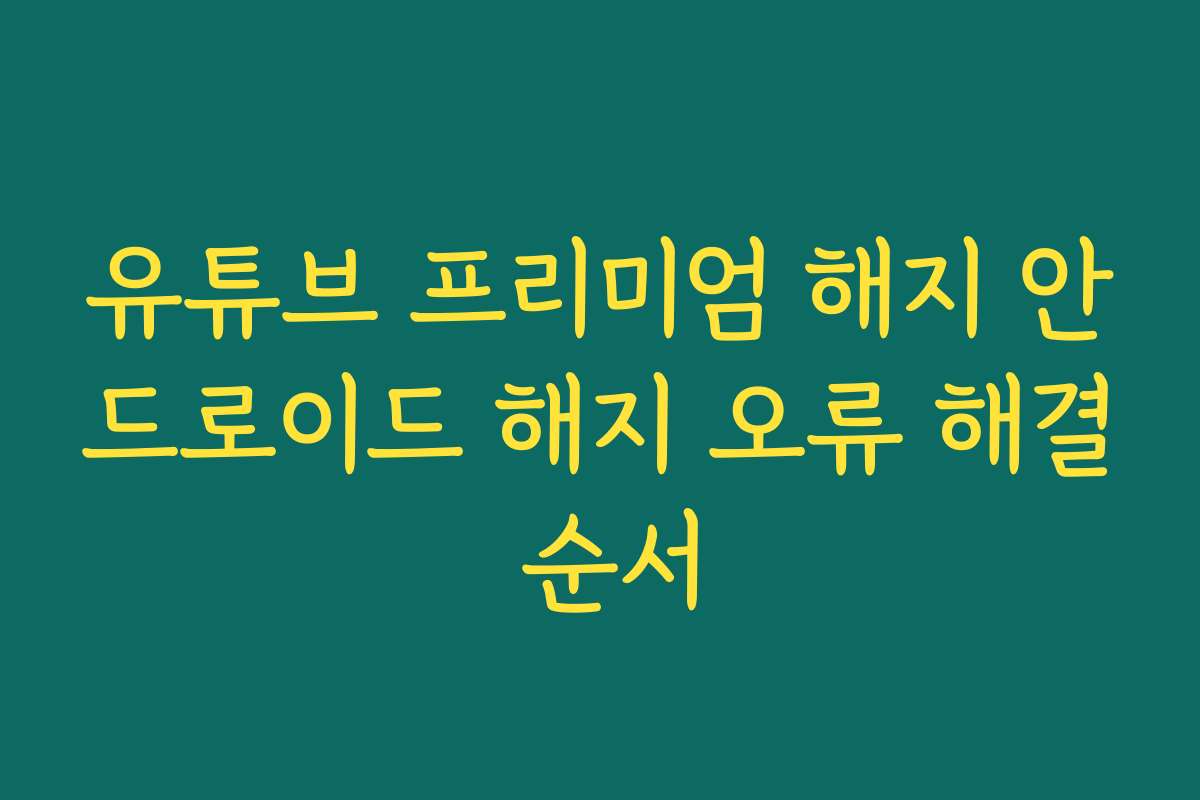 유튜브 프리미엄 해지 안드로이드 해지 오류 해결 순서