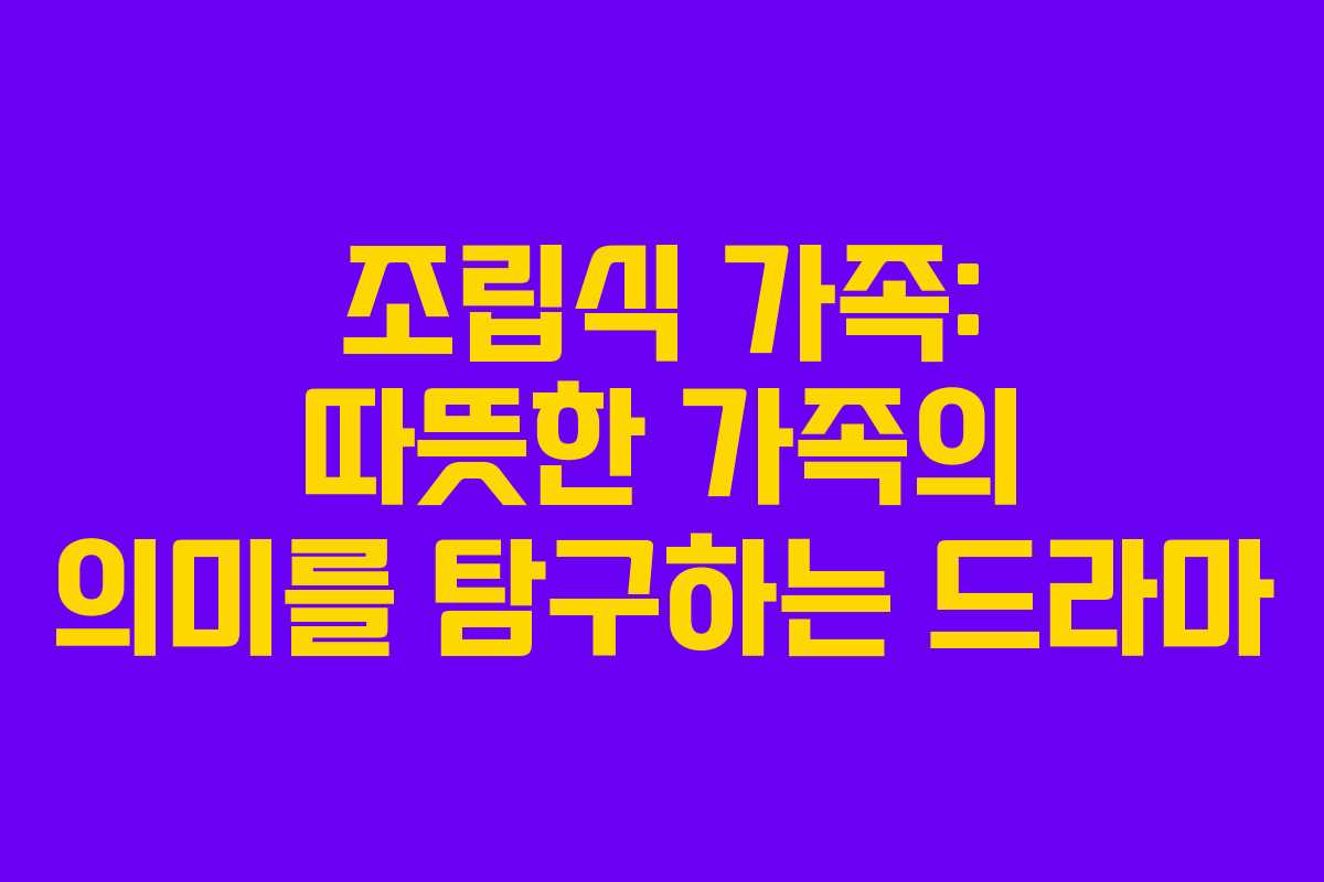 조립식 가족: 따뜻한 가족의 의미를 탐구하는 드라마