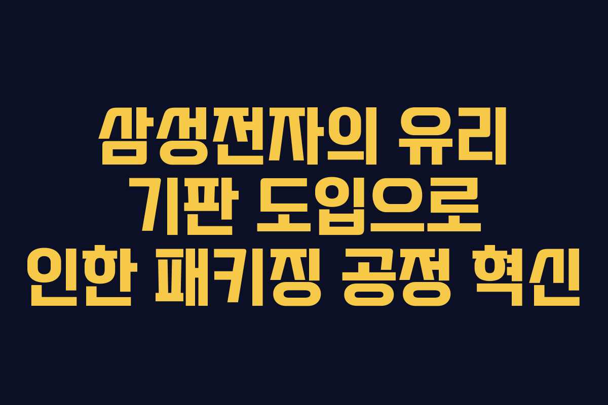 삼성전자의 유리 기판 도입으로 인한 패키징 공정 혁신
