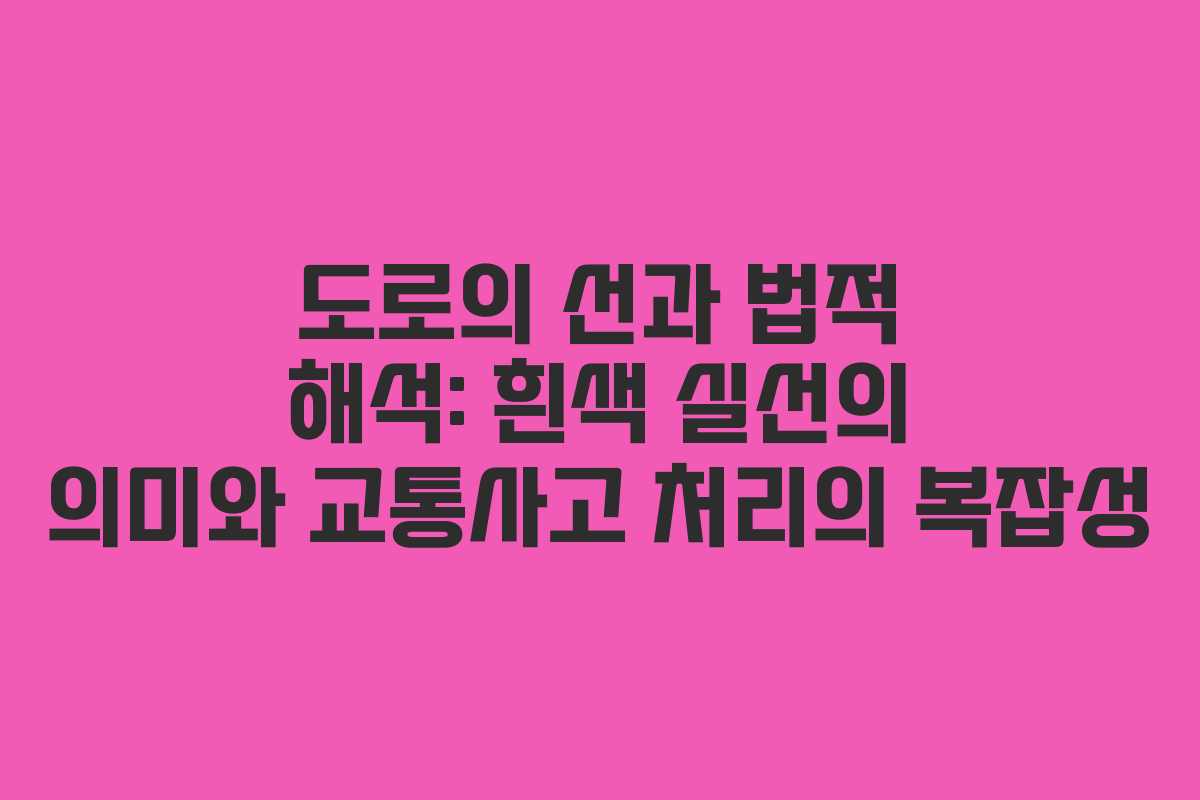 도로의 선과 법적 해석: 흰색 실선의 의미와 교통사고 처리의 복잡성