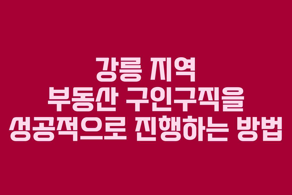 강릉 지역 부동산 구인구직을 성공적으로 진행하는 방법