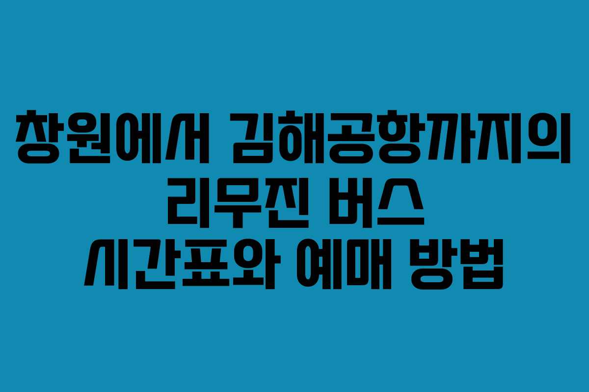 창원에서 김해공항까지의 리무진 버스 시간표와 예매 방법