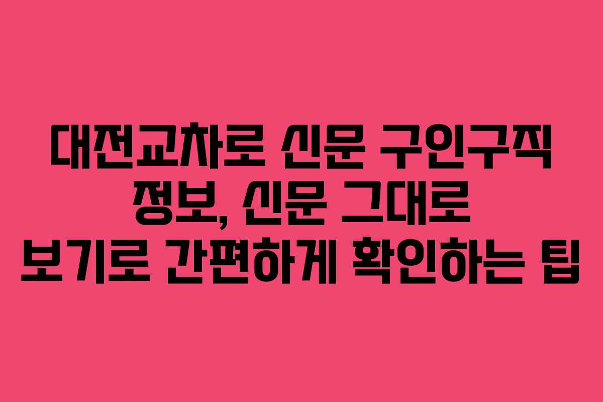 대전교차로 신문 구인구직 정보, 신문 그대로 보기로 간편하게 확인하는 팁