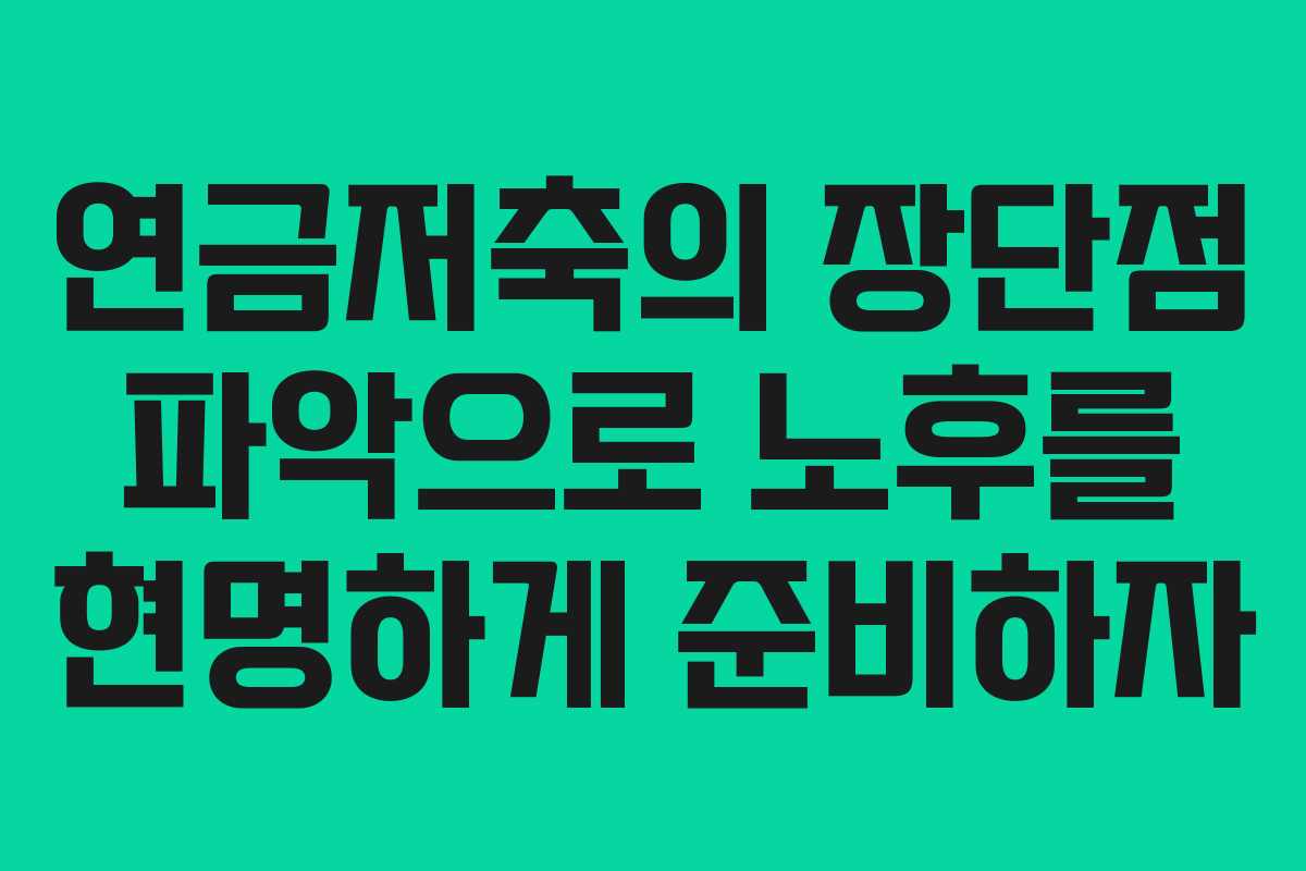연금저축의 장단점 파악으로 노후를 현명하게 준비하자