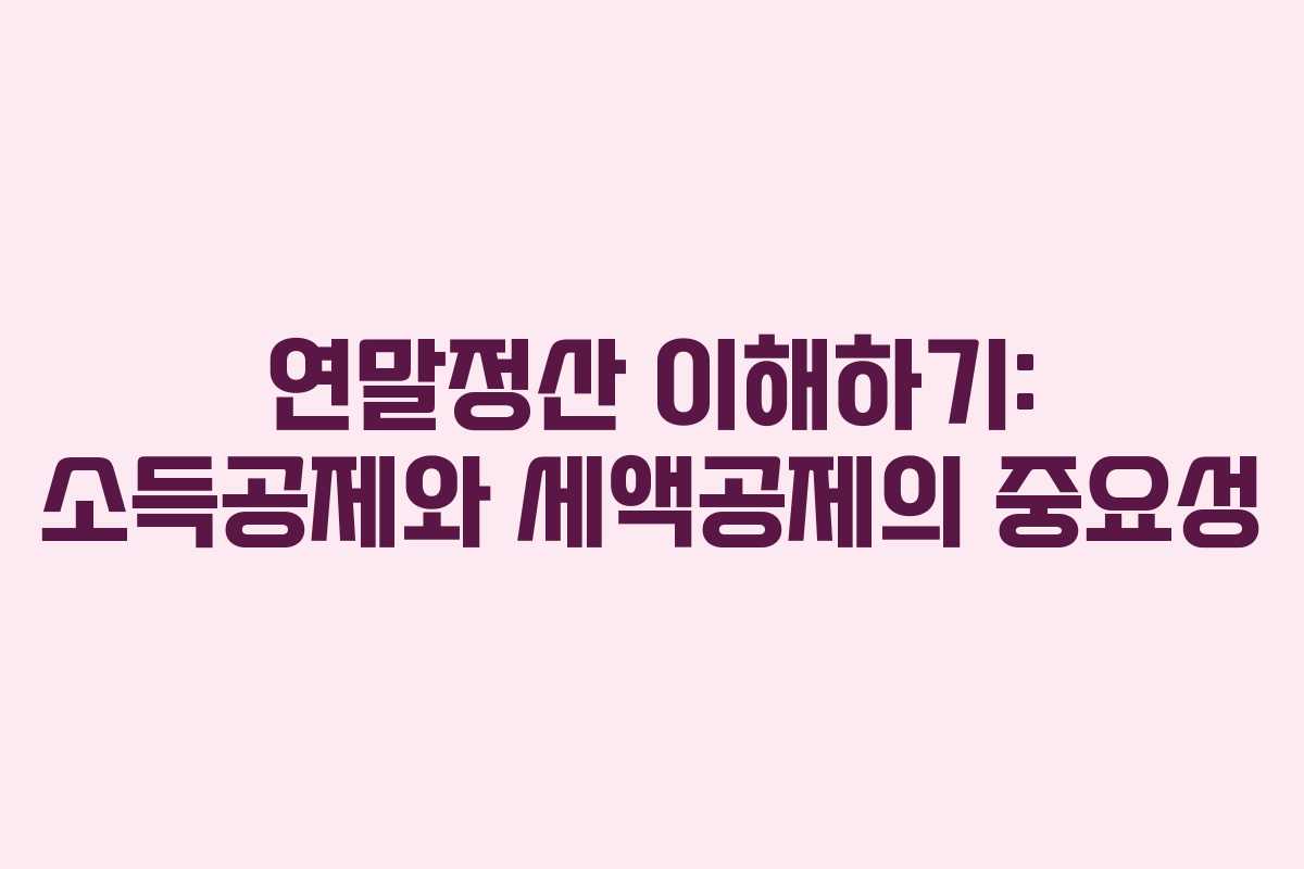연말정산 이해하기: 소득공제와 세액공제의 중요성