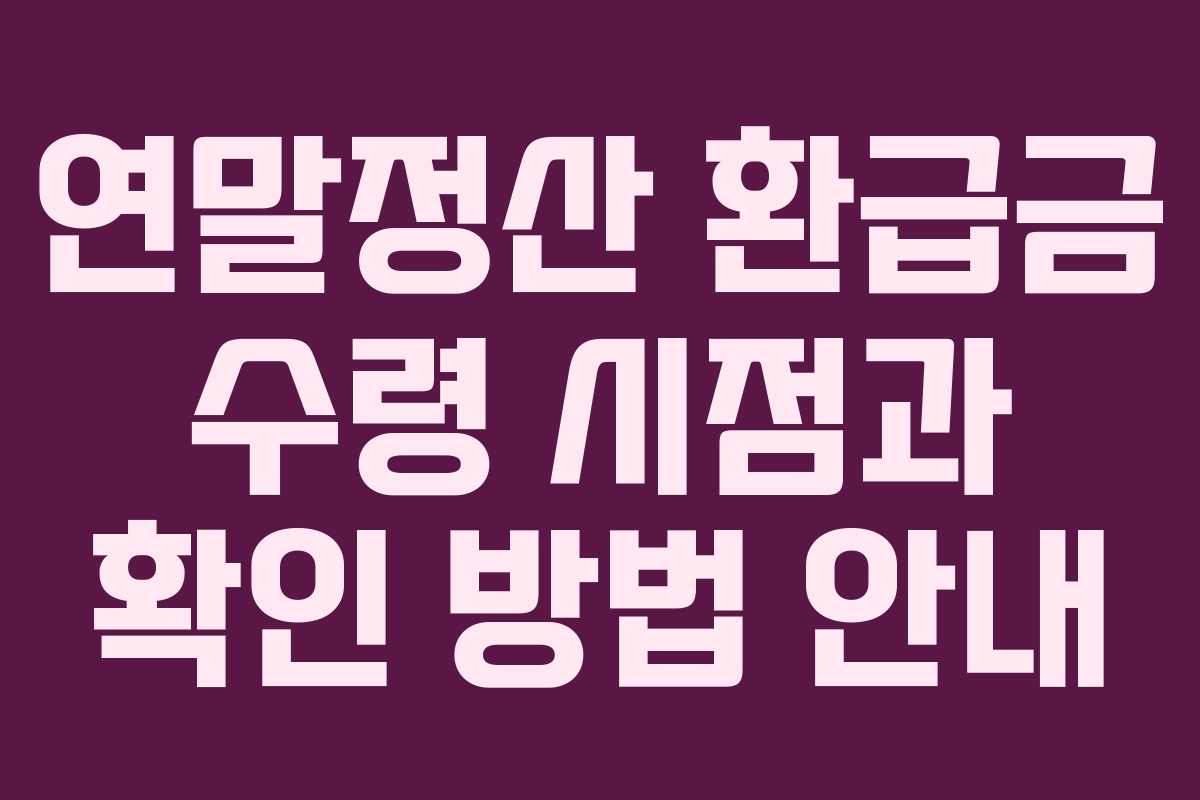 연말정산 환급금 수령 시점과 확인 방법 안내