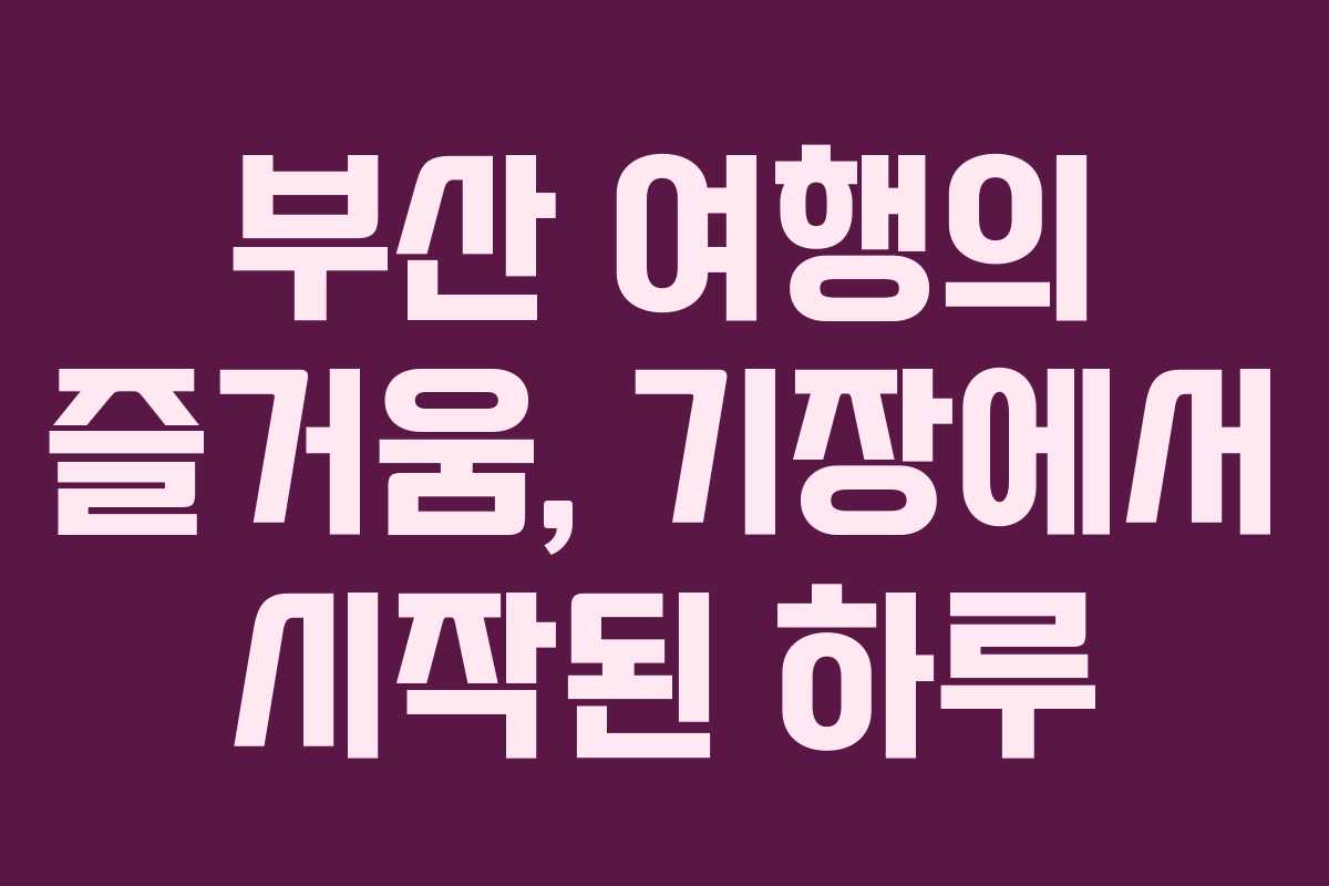 부산 여행의 즐거움, 기장에서 시작된 하루