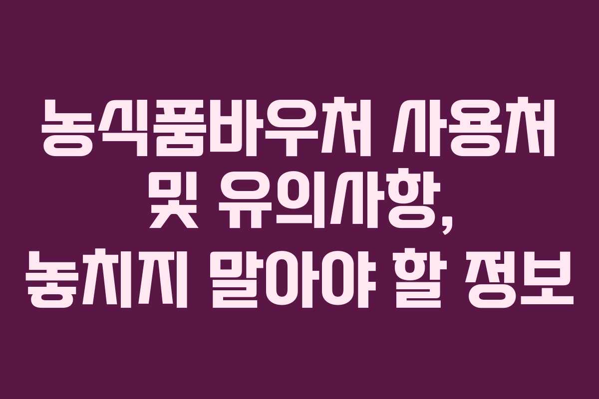 농식품바우처 사용처 및 유의사항, 놓치지 말아야 할 정보