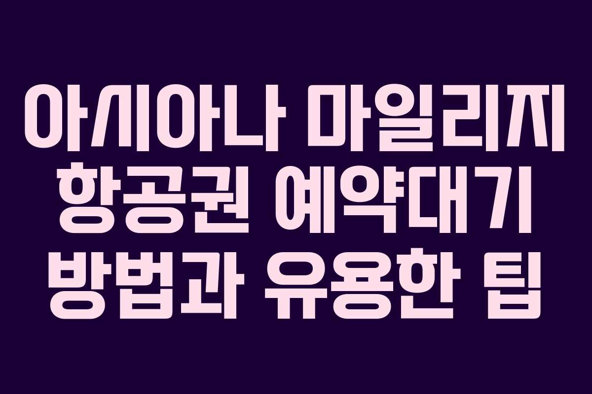 아시아나 마일리지 항공권 예약대기 방법과 유용한 팁