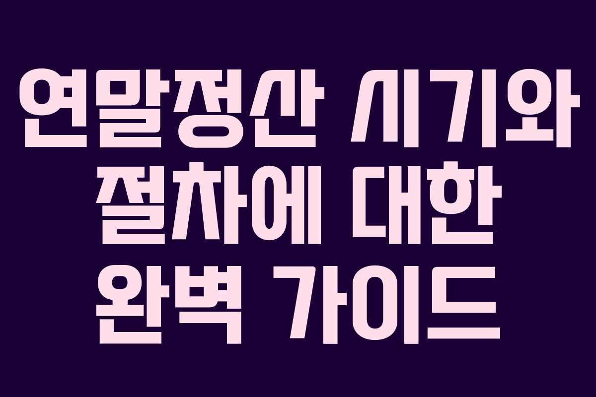 연말정산 시기와 절차에 대한 완벽 가이드