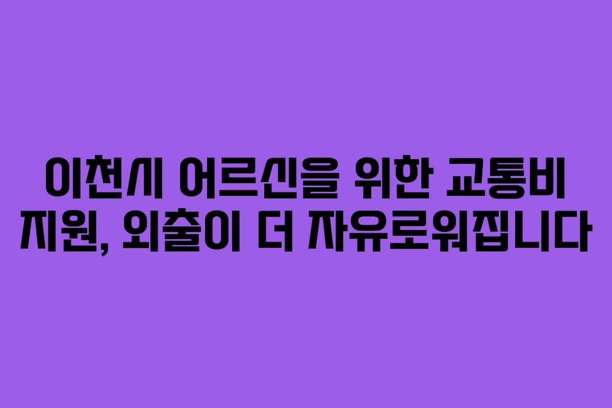이천시 어르신을 위한 교통비 지원, 외출이 더 자유로워집니다