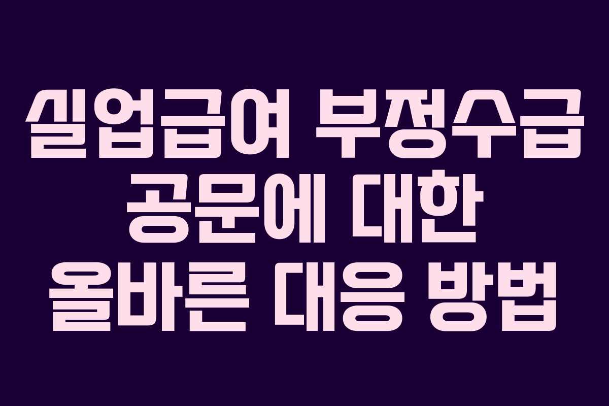 실업급여 부정수급 공문에 대한 올바른 대응 방법