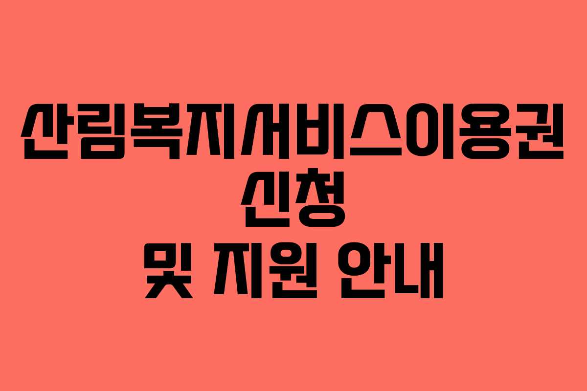 산림복지서비스이용권 신청 및 지원 안내