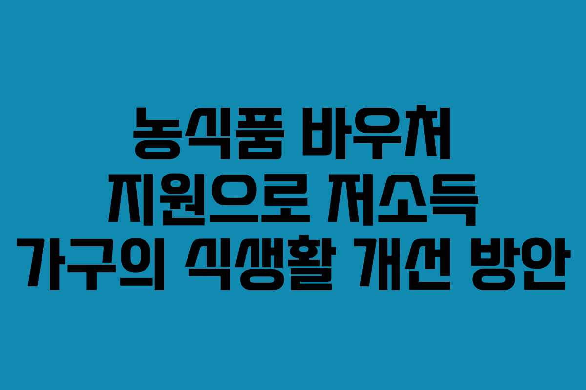 농식품 바우처 지원으로 저소득 가구의 식생활 개선 방안