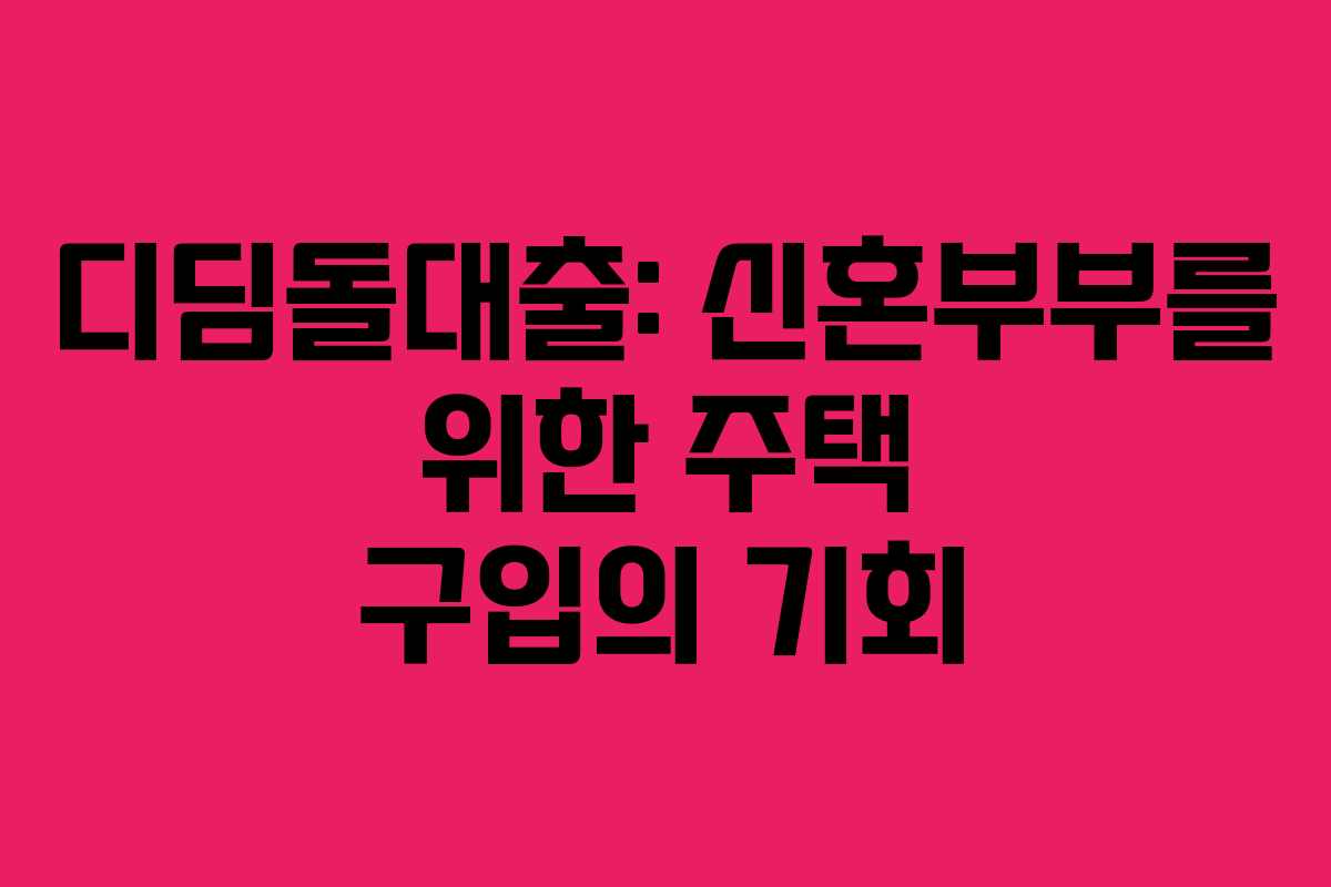 디딤돌대출: 신혼부부를 위한 주택 구입의 기회