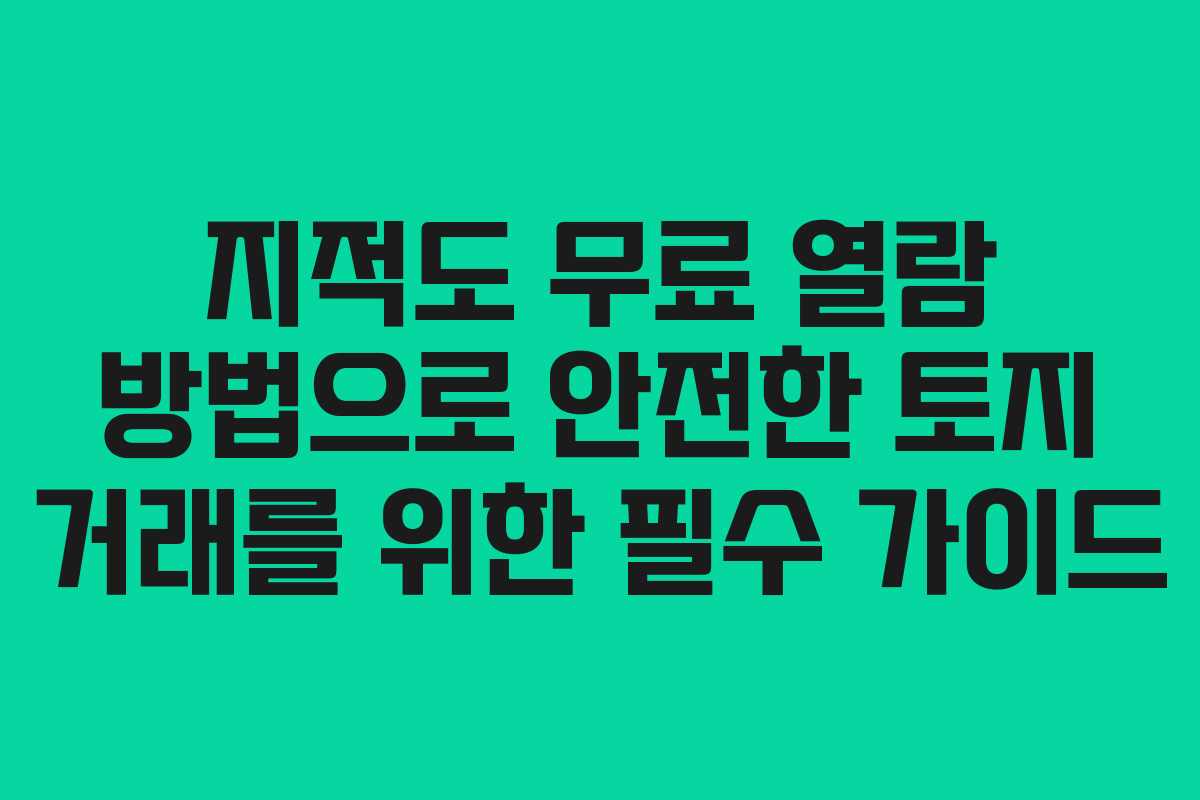 지적도 무료 열람 방법으로 안전한 토지 거래를 위한 필수 가이드