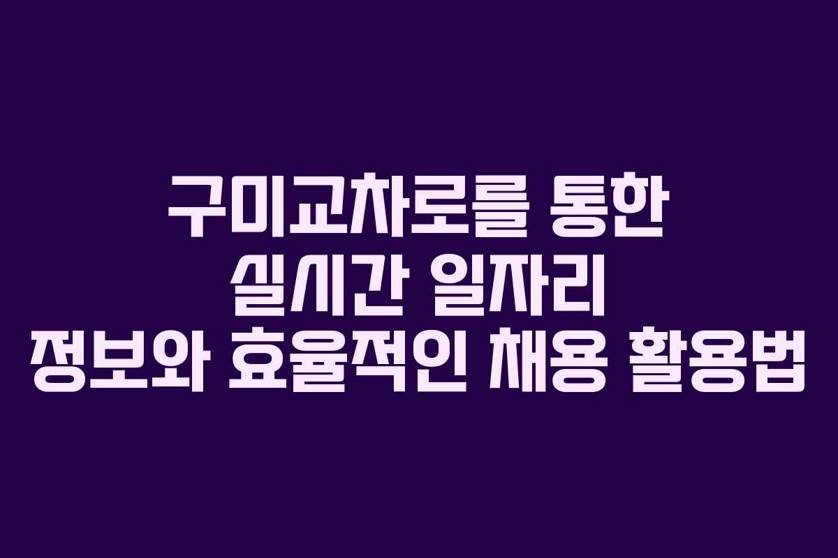 구미교차로를 통한 실시간 일자리 정보와 효율적인 채용 활용법