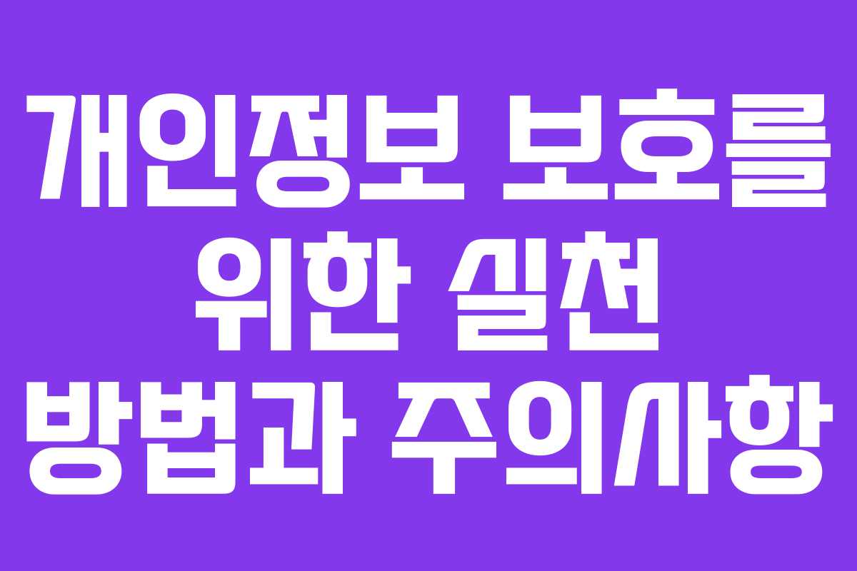 개인정보 보호를 위한 실천 방법과 주의사항