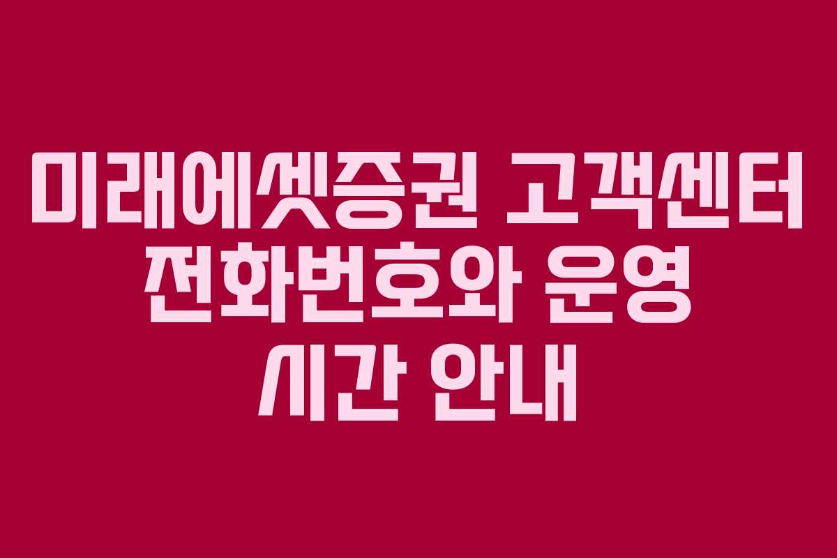 미래에셋증권 고객센터 전화번호와 운영 시간 안내