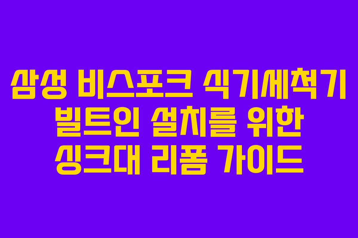 삼성 비스포크 식기세척기 빌트인 설치를 위한 싱크대 리폼 가이드