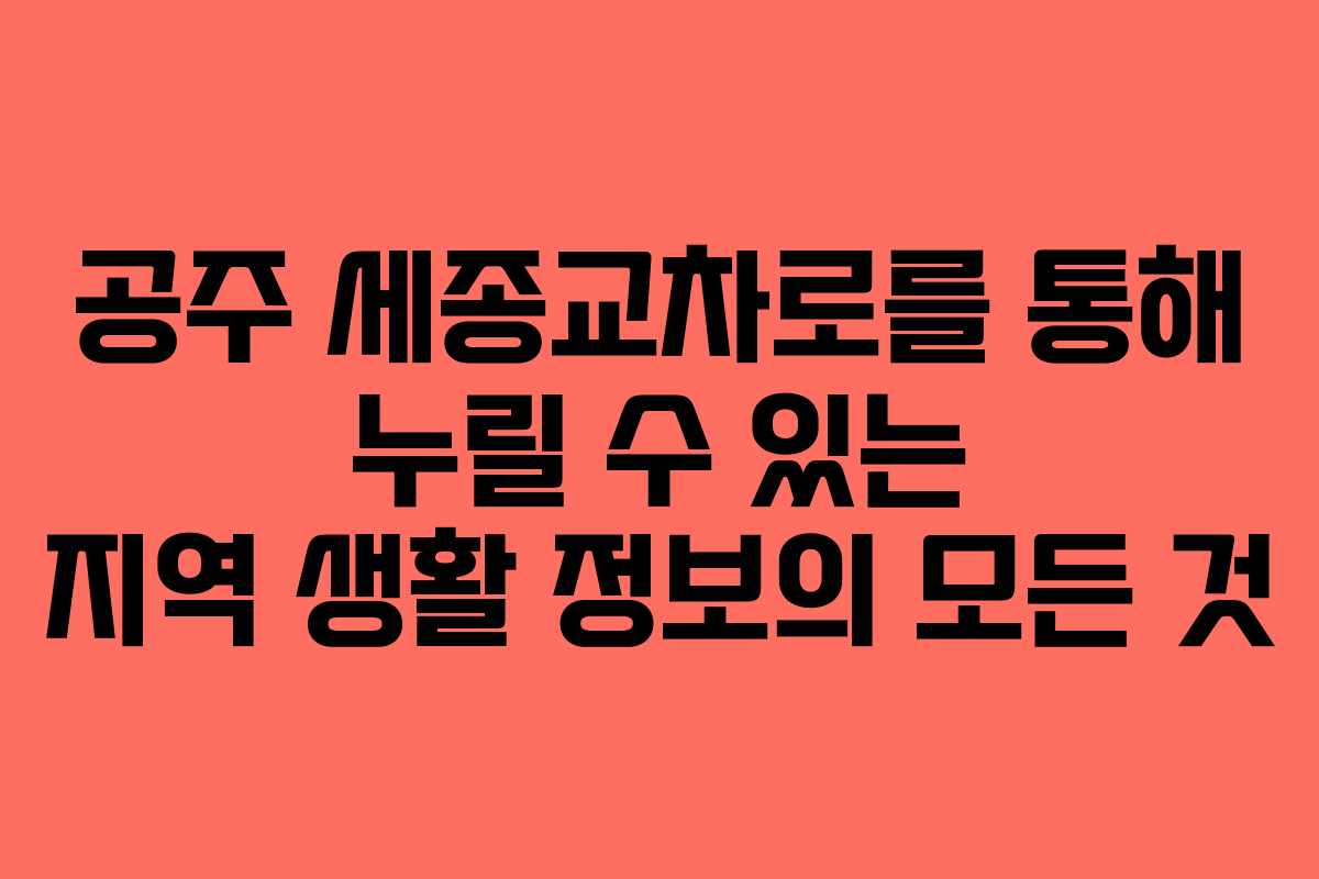 공주 세종교차로를 통해 누릴 수 있는 지역 생활 정보의 모든 것